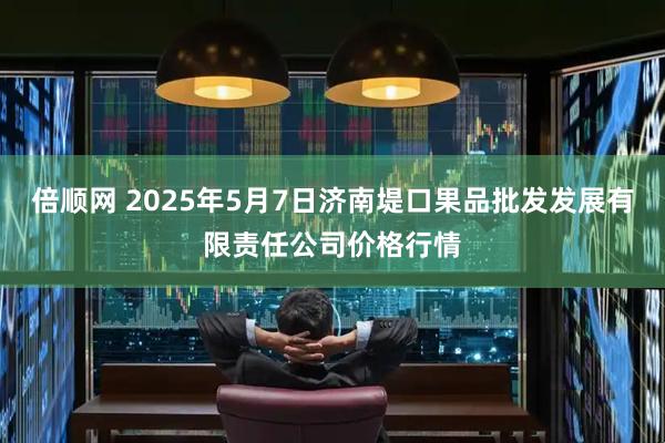 倍顺网 2025年5月7日济南堤口果品批发发展有限责任公司价格行情