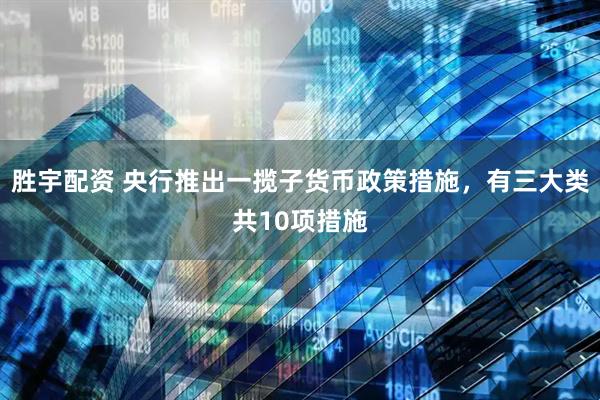 胜宇配资 央行推出一揽子货币政策措施，有三大类共10项措施