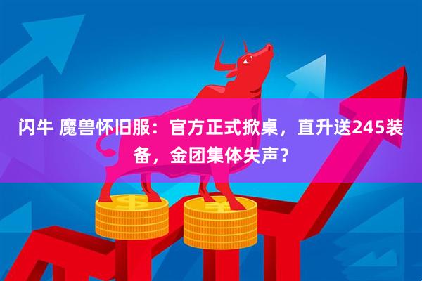闪牛 魔兽怀旧服：官方正式掀桌，直升送245装备，金团集体失声？