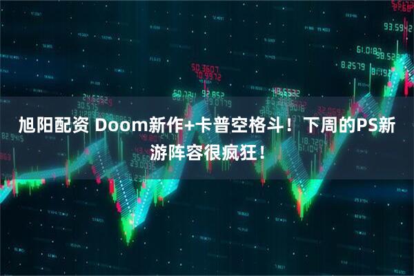 旭阳配资 Doom新作+卡普空格斗！下周的PS新游阵容很疯狂！