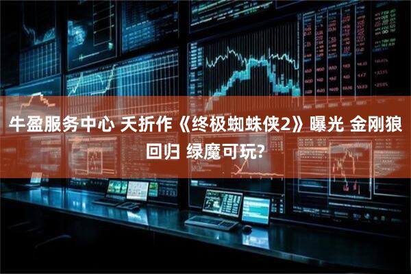 牛盈服务中心 夭折作《终极蜘蛛侠2》曝光 金刚狼回归 绿魔可玩?