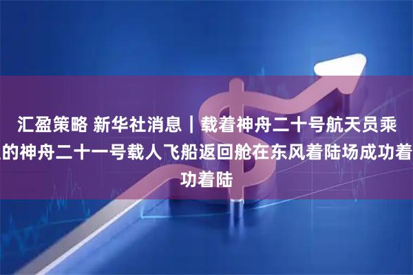 汇盈策略 新华社消息｜载着神舟二十号航天员乘组的神舟二十一号载人飞船返回舱在东风着陆场成功着陆