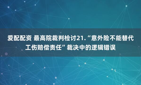 爱配配资 最高院裁判检讨21.“意外险不能替代工伤赔偿责任”裁决中的逻辑错误