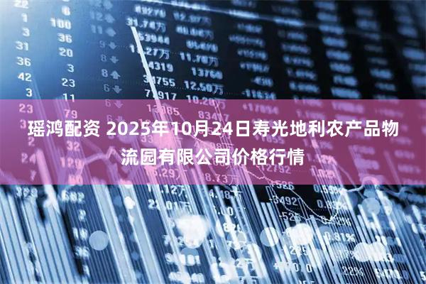 瑶鸿配资 2025年10月24日寿光地利农产品物流园有限公司价格行情