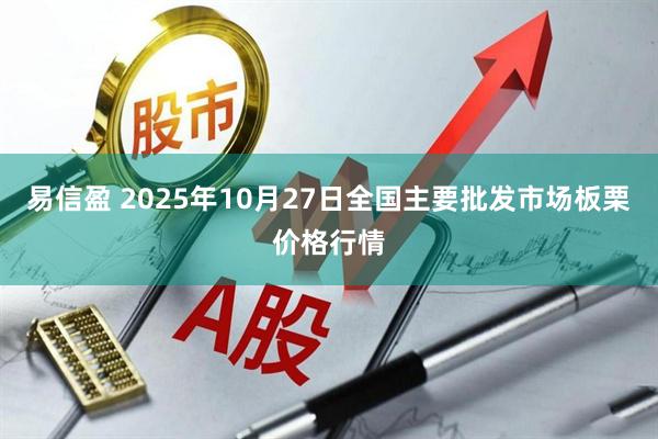 易信盈 2025年10月27日全国主要批发市场板栗价格行情