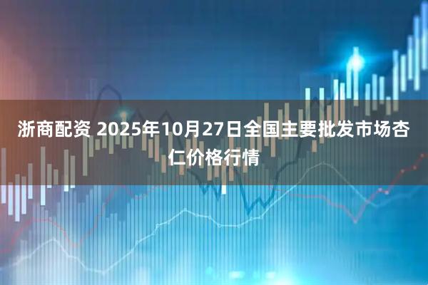 浙商配资 2025年10月27日全国主要批发市场杏仁价格行情