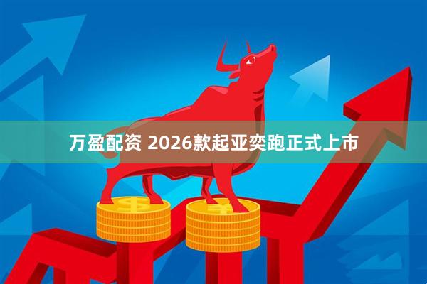 万盈配资 2026款起亚奕跑正式上市