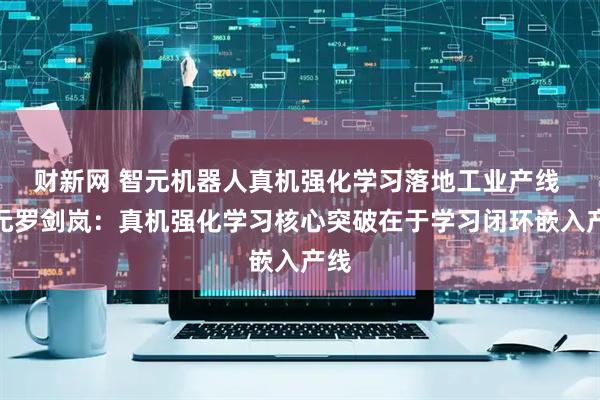 财新网 智元机器人真机强化学习落地工业产线 智元罗剑岚：真机强化学习核心突破在于学习闭环嵌入产线