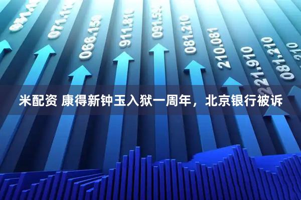 米配资 康得新钟玉入狱一周年，北京银行被诉