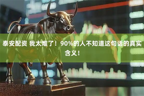 泰安配资 我太难了！90%的人不知道这句话的真实含义！